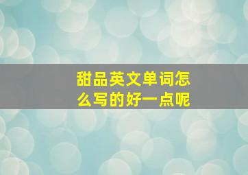 甜品英文单词怎么写的好一点呢