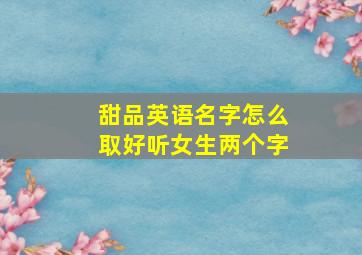 甜品英语名字怎么取好听女生两个字