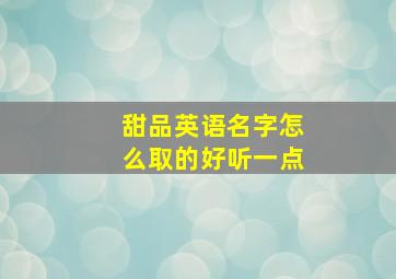 甜品英语名字怎么取的好听一点