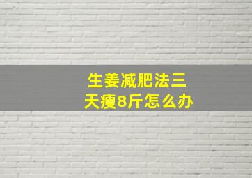 生姜减肥法三天瘦8斤怎么办