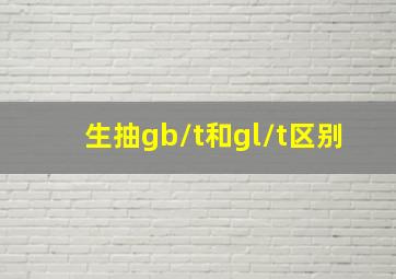 生抽gb/t和gl/t区别