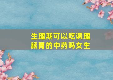 生理期可以吃调理肠胃的中药吗女生