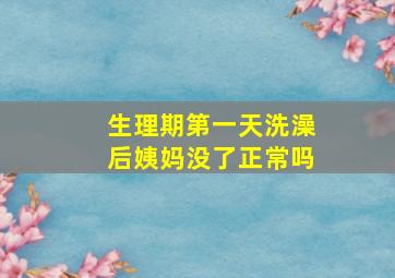 生理期第一天洗澡后姨妈没了正常吗