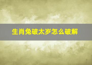 生肖兔破太岁怎么破解