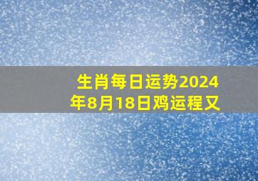 生肖每日运势2024年8月18日鸡运程又