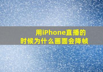 用iPhone直播的时候为什么画面会降帧