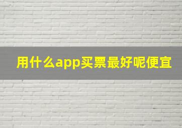 用什么app买票最好呢便宜