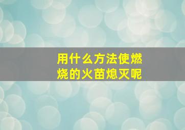 用什么方法使燃烧的火苗熄灭呢