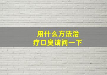 用什么方法治疗口臭请问一下