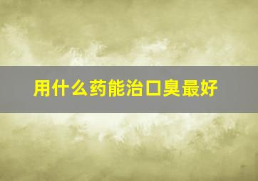 用什么药能治口臭最好