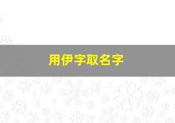 用伊字取名字