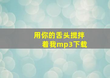 用你的舌头搅拌着我mp3下载