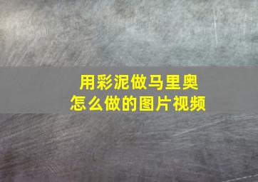 用彩泥做马里奥怎么做的图片视频