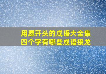 用愿开头的成语大全集四个字有哪些成语接龙