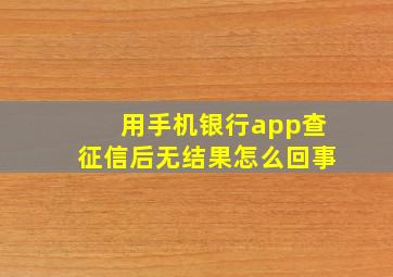 用手机银行app查征信后无结果怎么回事