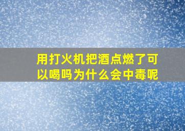 用打火机把酒点燃了可以喝吗为什么会中毒呢