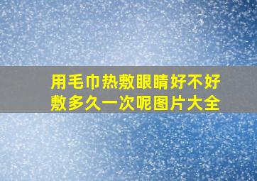 用毛巾热敷眼睛好不好敷多久一次呢图片大全