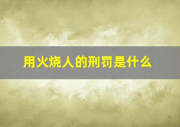 用火烧人的刑罚是什么