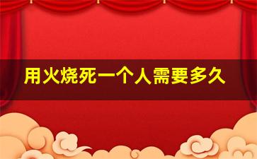 用火烧死一个人需要多久