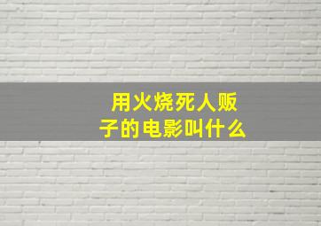 用火烧死人贩子的电影叫什么