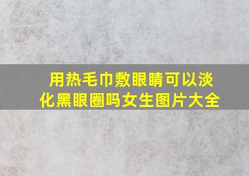 用热毛巾敷眼睛可以淡化黑眼圈吗女生图片大全