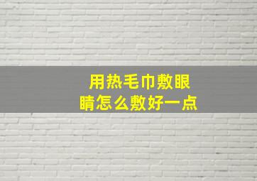 用热毛巾敷眼睛怎么敷好一点