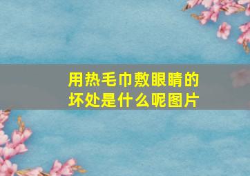 用热毛巾敷眼睛的坏处是什么呢图片