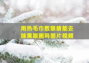 用热毛巾敷眼睛能去除黑眼圈吗图片视频