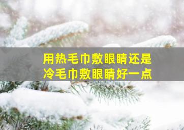 用热毛巾敷眼睛还是冷毛巾敷眼睛好一点