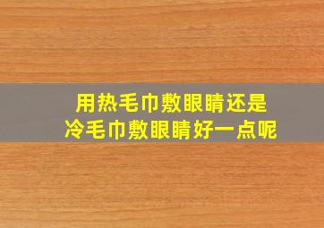 用热毛巾敷眼睛还是冷毛巾敷眼睛好一点呢