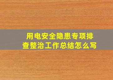 用电安全隐患专项排查整治工作总结怎么写