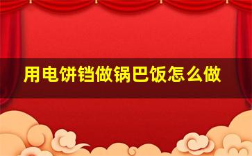 用电饼铛做锅巴饭怎么做