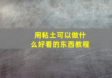 用粘土可以做什么好看的东西教程