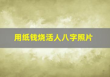 用纸钱烧活人八字照片