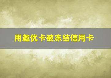 用趣优卡被冻结信用卡