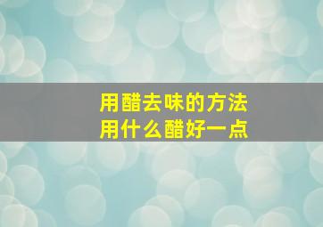 用醋去味的方法用什么醋好一点