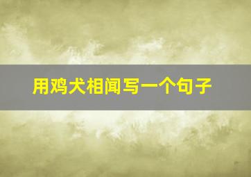 用鸡犬相闻写一个句子