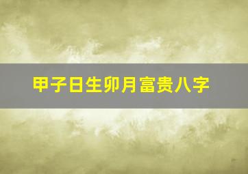 甲子日生卯月富贵八字