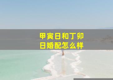 甲寅日和丁卯日婚配怎么样