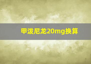 甲泼尼龙20mg换算