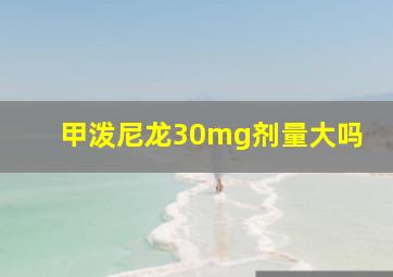 甲泼尼龙30mg剂量大吗