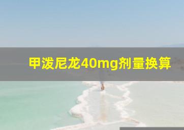 甲泼尼龙40mg剂量换算