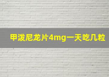 甲泼尼龙片4mg一天吃几粒