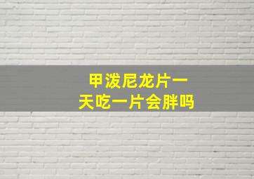 甲泼尼龙片一天吃一片会胖吗