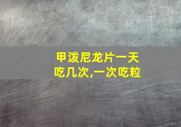 甲泼尼龙片一天吃几次,一次吃粒