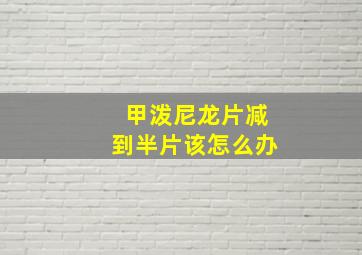 甲泼尼龙片减到半片该怎么办