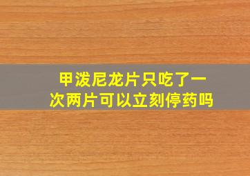 甲泼尼龙片只吃了一次两片可以立刻停药吗