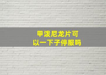 甲泼尼龙片可以一下子停服吗