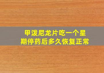 甲泼尼龙片吃一个星期停药后多久恢复正常