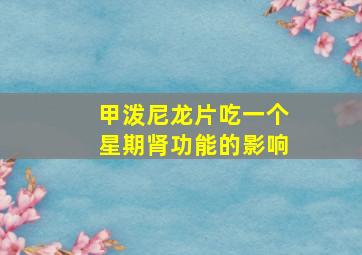 甲泼尼龙片吃一个星期肾功能的影响